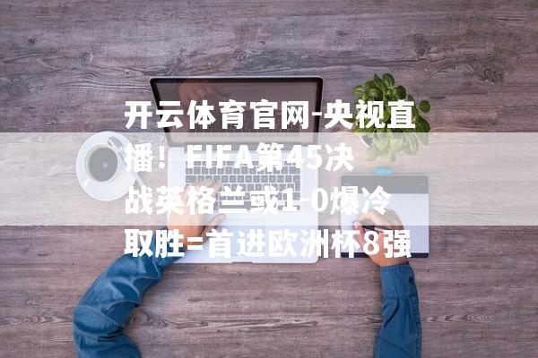 开云体育官网-央视直播！FIFA第45决战英格兰或1-0爆冷取胜=首进欧洲杯8强